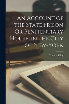 An Account of the State Prison Or Penitentiary House, in the City of New-York - Eddy, Thomas An Account of the State Prison Or Penitentiary House, in the City of New-York - Eddy, Thomas