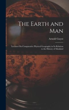 The Earth and Man: Lectures On Comparative Physical Geography in Its Relation to the History of Mankind - Guyot, Arnold