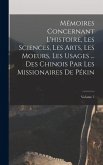 Mémoires Concernant L'histoire, Les Sciences, Les Arts, Les Moeurs, Les Usages ... Des Chinois Par Les Missionaires De Pékin; Volume 7 Mémoires Concernant L'histoire, Les Sciences, Les Arts, Les Moeurs, Les Usages ... Des Chinois Par Les Missionaires De Pékin; Volume 7