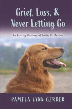 Grief, Loss, and Never Letting Go: In Loving Memory of Irwin B. Gerber - Gerber, Pamela Lynn