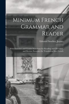 Minimum French Grammar and Reader: With Exercises and Graded Selections for Reading and Dictation, and Review Exercises for Translation Into French - Joynes, Edward Southey