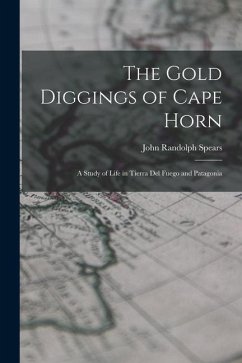 The Gold Diggings of Cape Horn; A Study of Life in Tierra del Fuego and Patagonia - Spears, John Randolph