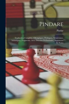 Pindare: Traduction Complète. Olympiques, Pythiques, Néméennes, Isthmiques, Fragments. Avec Discours Préliminaire, Arguments Et - Pindar