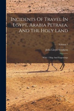 Cover Incidents Of Travel In Egypt, Arabia Petraea, And The Holy Land: With 1 Map And Engravings; Volume 1