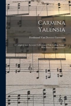 Carmina Yalensia: A Complete and Accurate Collection of Yale College Songs: With Piano Accompaniment - Garretson, Ferdinand Van Derveer