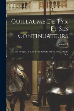 Guillaume De Tyr Et Ses Continuateurs: Texte Français Du Xiiie Siècle, Revu Et Annoté Par M. Paulin Paris; Volume 1 - Anonymous