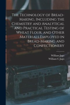 The Technology of Bread-making, Including the Chemistry and Analytical and Practical Testing of Wheat Flour, and Other Materials Employed in Bread-mak - Jago, William; Jago, William C.