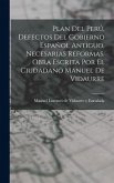 Plan Del Perú, Defectos Del Gobierno Español Antiguo, Necesarias Reformas. Obra Escrita Por El Ciudadano Manuel De Vidaurre