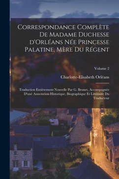 Correspondance complète de madame duchesse d'Orléans née Princesse Palatine, mère du régent; traduction entièrement nouvelle par G. Brunet, accompagné - Orléans, Charlotte-Elisabeth