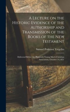 A Lecture on the Historic Evidence of the Authorship and Transmission of the Books of the New Testament: Delivered Before the Plymouth Young Men's Chr - Tregelles, Samuel Prideaux