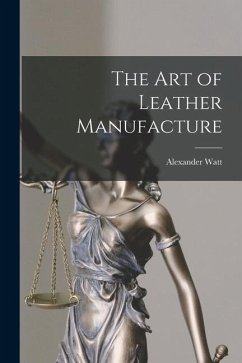 The Art of Leather Manufacture - Watt, Alexander