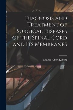 Diagnosis and Treatment of Surgical Diseases of the Spinal Cord and Its Membranes - Elsberg, Charles Albert
