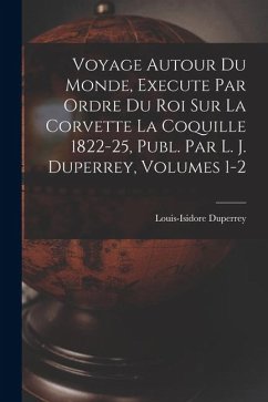 Cover Voyage Autour Du Monde, Execute Par Ordre Du Roi Sur La Corvette La Coquille 1822-25, Publ. Par L. J. Duperrey, Volumes 1-2