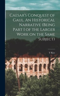 Caesar's Conquest of Gaul. An Historical Narrative (being Part I of the Larger Work on the Same Subject) - Holmes, T Rice