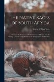 The Native Races of South Africa: A History of the Intrusion of the Hottentots and Bantu Into the Hunting Grounds of the Bushmen, the Aborigines of th