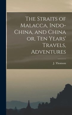 The Straits of Malacca, Indo-China, and China or, Ten Years' Travels, Adventures - (John), Thomson J