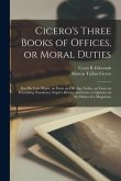 Cicero's Three Books of Offices, or Moral Duties: Also his Cato Major, an Essay on old age; Lælius, an Essay on Friendship; Paradoxes; Scipio's Dream;