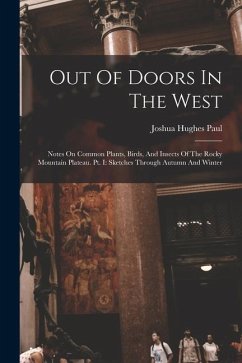 Out Of Doors In The West: Notes On Common Plants, Birds, And Insects Of The Rocky Mountain Plateau. Pt. I: Sketches Through Autumn And Winter - Paul, Joshua Hughes