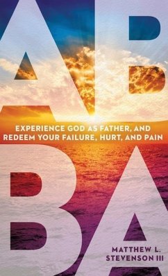 Abba: Experience God as Father and Redeem Your Failure, Hurt, and Pain - Stevenson, Matthew L.