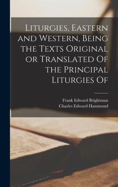 Liturgies, Eastern and Western, Being the Texts Original or Translated Of the Principal Liturgies Of - Brightman, Frank Edward; Hammond, Charles Edward