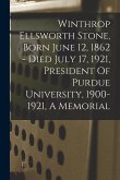 Winthrop Ellsworth Stone, Born June 12, 1862 - Died July 17, 1921, President Of Purdue University, 1900-1921, A Memorial