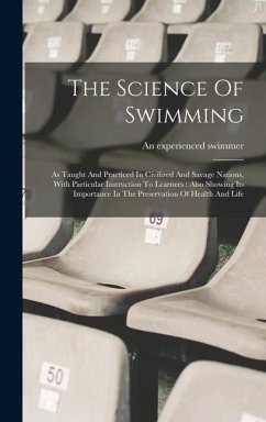 The Science Of Swimming: As Taught And Practiced In Civilized And Savage Nations, With Particular Instruction To Learners: Also Showing Its Imp - Swimmer, An Experienced