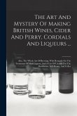 The Art And Mystery Of Making British Wines, Cider And Perry, Cordials And Liqueurs ...: Also, The Whole Art Of Brewing, With Remarks On The Treatment