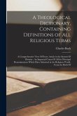 A Theological Dictionary, Containing Definitions of All Religious Terms: A Comprehensive View Of Every Article in the System Of Divinity: An Impartial A Theological Dictionary, Containing Definitions of All Religious Terms: A Comprehensive View Of Every Article in the System Of Divinity: An Impartial