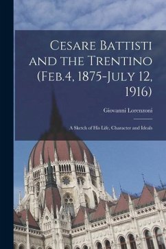 Cesare Battisti and the Trentino (Feb.4, 1875-July 12, 1916); a Sketch of his Life, Character and Ideals - Lorenzoni, Giovanni