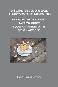 Discipline and Good Habits in the Morning: The Routine You Must Have to Grow Your Happiness with Small Actions - Greenwood, Greg