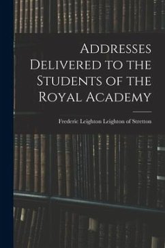 Addresses Delivered to the Students of the Royal Academy - Leighton Leighton of Stretton, Frederic