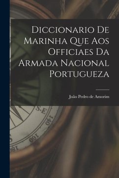 Diccionario de Marinha que aos Officiaes da Armada Nacional Portugueza - Amorim, João Pedro de