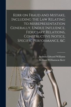 Kerr on Fraud and Mistake, Including the law Relating to Misrepresentation Generally, Undue Influence, Fiduciary Relations, Constructive Notice, Speci - Kerr, William Williamson; Williams, Sydney Edward