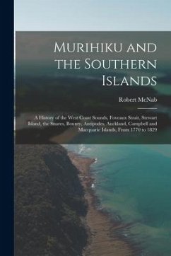 Murihiku and the Southern Islands: A History of the West Coast Sounds, Foveaux Strait, Stewart Island, the Snares, Bounty, Antipodes, Auckland, Campbe - McNab, Robert