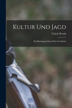 Kultur und Jagd: Ein Birschgang Durch die Geschichte - Wendt, Ulrich