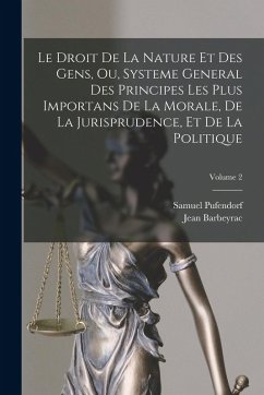 Cover Le Droit De La Nature Et Des Gens, Ou, Systeme General Des Principes Les Plus Importans De La Morale, De La Jurisprudence, Et De La Politique; Volume