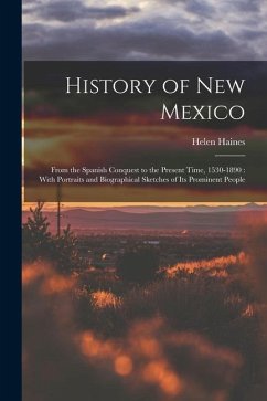 History of New Mexico: From the Spanish Conquest to the Present Time, 1530-1890: With Portraits and Biographical Sketches of Its Prominent Pe - Haines, Helen