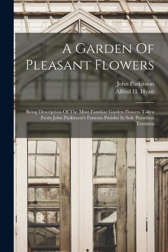 Cover A Garden Of Pleasant Flowers: Being Description Of The Most Familiar Garden Flowers Taken From John Parkinson's Famous Paridisi In Sole Paradisus Te