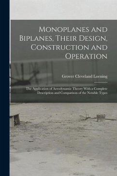 Monoplanes and Biplanes, Their Design, Construction and Operation: The Application of Aerodynamic Theory With a Complete Description and Comparison of - Loening, Grover Cleveland