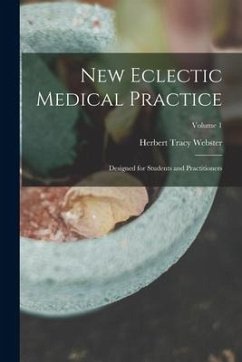 New Eclectic Medical Practice; Designed for Students and Practitioners; Volume 1 - Webster, Herbert Tracy