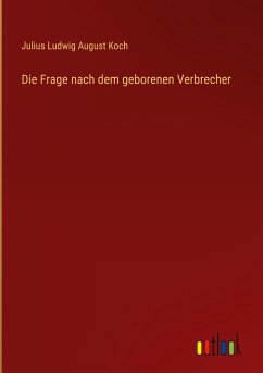 Die Frage nach dem geborenen Verbrecher - Koch, Julius Ludwig August