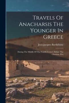 Travels Of Anacharsis The Younger In Greece: During The Middle Of The Fourth Century Before The Christian Æra - Barthélemy, Jean-Jacques