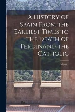 A History of Spain From the Earliest Times to the Death of Ferdinand the Catholic; Volume 1 - Anonymous