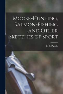 Moose-Hunting, Salmon-Fishing and Other Sketches of Sport Cover Moose-Hunting, Salmon-Fishing and Other Sketches of Sport
