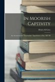 In Moorish Captivity: An Account of the "Tourmaline" Expedition to Sus, 1897-98 In Moorish Captivity: An Account of the "Tourmaline" Expedition to Sus, 1897-98
