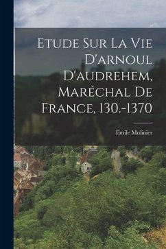 Etude Sur La Vie D'arnoul D'audrehem, Maréchal De France, 130.-1370 - Molinier, Emile