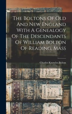 The Boltons Of Old And New England With A Genealogy Of The Descendants Of William Bolton Of Reading, Mass