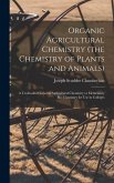 Organic Agricultural Chemistry (the Chemistry of Plants and Animals); a Textbook of General Agricultural Chemistry or Elementary Bio-chemistry for use