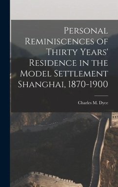 Personal Reminiscences of Thirty Years' Residence in the Model Settlement Shanghai, 1870-1900 - Dyce, Charles M.