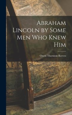 Abraham Lincoln by Some Men Who Knew Him - Reeves, Owen Thornton